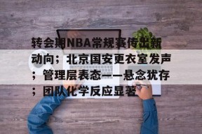 星空体育下载啊-转会期NBA常规赛传出新动向；北京国安更衣室发声；管理层表态——悬念犹存；团队化学反应显著的简单介绍